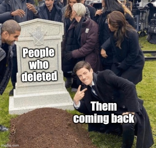Grant Gustin over grave | People who deleted; Them coming back | image tagged in grant gustin over grave | made w/ Imgflip meme maker