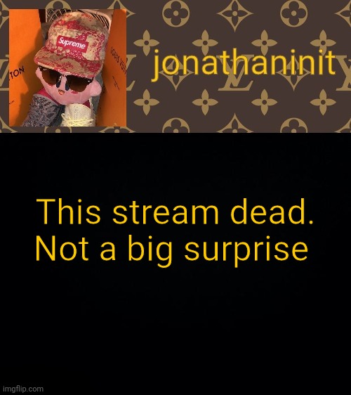 jonathaninit kirby drip | This stream dead.
Not a big surprise | image tagged in jonathaninit kirby drip | made w/ Imgflip meme maker