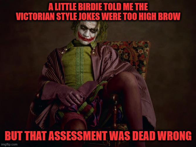 Your Assessment is Dead Wrong | A LITTLE BIRDIE TOLD ME THE VICTORIAN STYLE JOKES WERE TOO HIGH BROW; BUT THAT ASSESSMENT WAS DEAD WRONG | image tagged in victorian era joker sitting | made w/ Imgflip meme maker