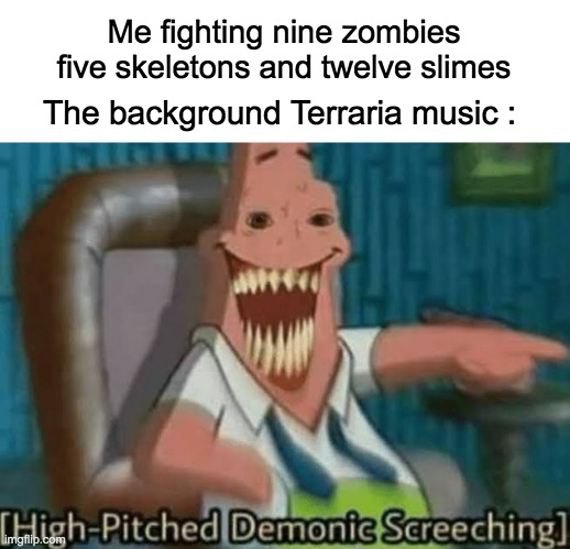 Terraria be like : | Me fighting nine zombies five skeletons and twelve slimes; The background Terraria music : | image tagged in high-pitched demonic screeching,terraria,lol,music,memes,gaming | made w/ Imgflip meme maker
