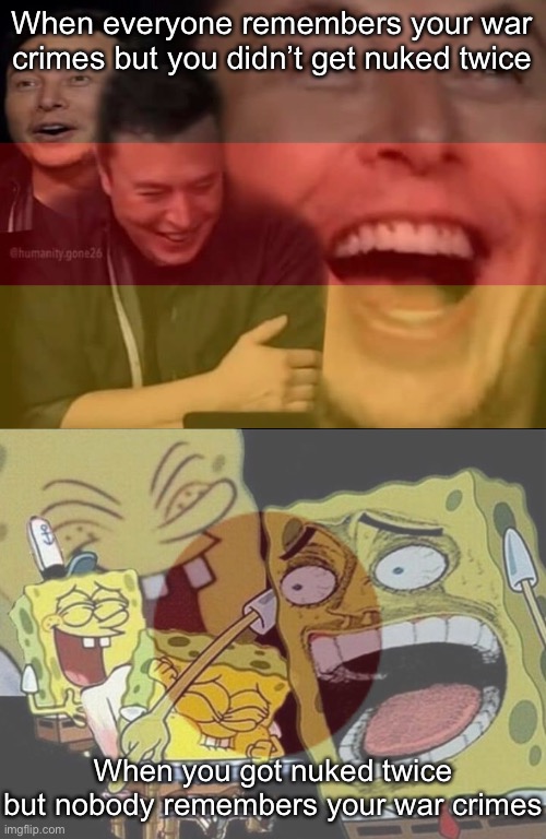 When everyone remembers your war crimes but you didn’t get nuked twice; When you got nuked twice but nobody remembers your war crimes | image tagged in laughing elon,spongebob laughing hysterically,ww2,japan,germany | made w/ Imgflip meme maker