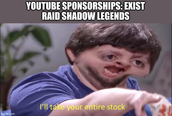 Lol I hate them now | YOUTUBE SPONSORSHIPS: EXIST
RAID SHADOW LEGENDS | image tagged in i'll take your entire stock | made w/ Imgflip meme maker