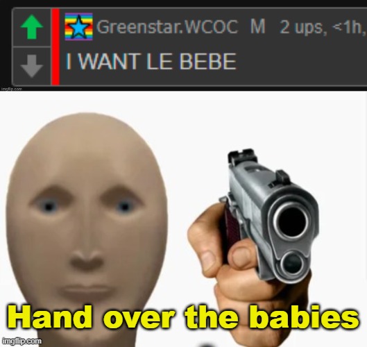 . | Hand over the babies | image tagged in be gunned meme man | made w/ Imgflip meme maker