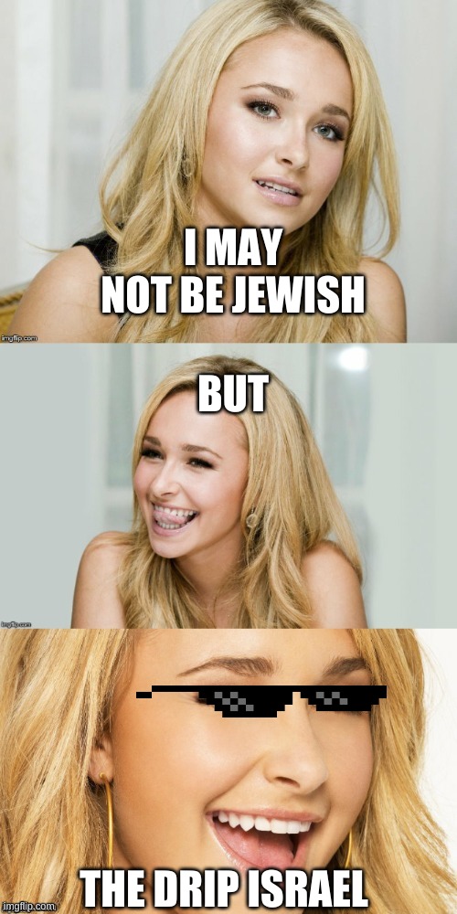 ;) |  BUT; I MAY NOT BE JEWISH; THE DRIP ISRAEL | image tagged in bad pun hayden panettiere,israel jews | made w/ Imgflip meme maker