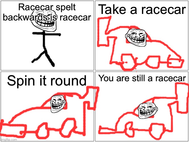 Yeah | Racecar spelt backwards is racecar; Take a racecar; Spin it round; You are still a racecar | image tagged in memes,blank comic panel 2x2,formula 1,racecar,f1,troll face | made w/ Imgflip meme maker