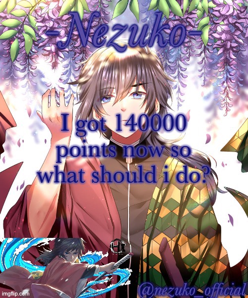 Ill do anything but no NSFW | I got 140000 points now so what should i do? | image tagged in nezuko_official giyuu template | made w/ Imgflip meme maker