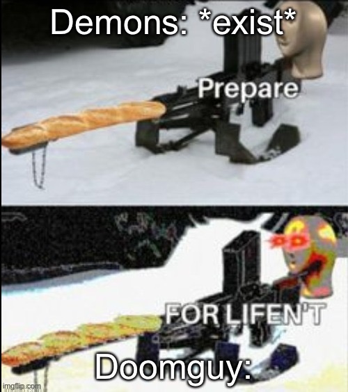 *slow heavy metal music plays in background* | Demons: *exist*; Doomguy: | image tagged in prepare for lifen't | made w/ Imgflip meme maker