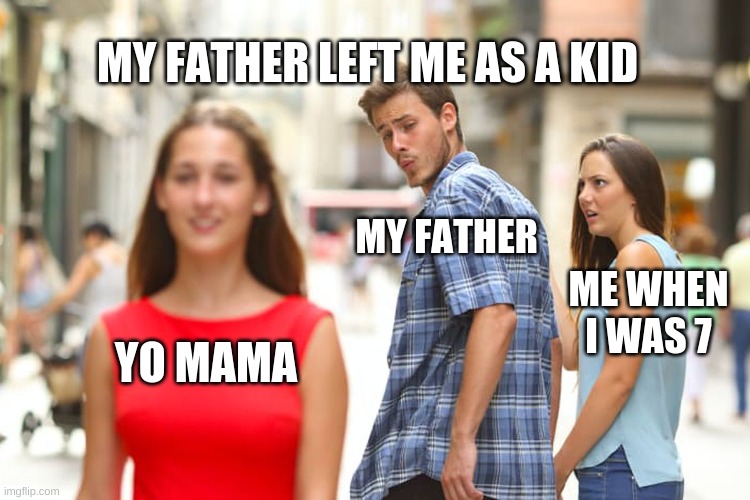 Distracted Boyfriend Meme | MY FATHER LEFT ME AS A KID; MY FATHER; ME WHEN I WAS 7; YO MAMA | image tagged in memes,distracted boyfriend | made w/ Imgflip meme maker