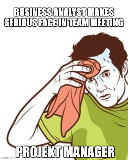 Just kidding, that is an easy Task to fail at |  BUSINESS ANALYST MAKES SERIOUS FACE IN TEAM MEETING; PROJEKT MANAGER | image tagged in project manager,business,sweating towel guy | made w/ Imgflip meme maker