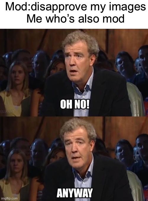 Mod:disapprove my images
Me who’s also mod | image tagged in blank white template,oh no anyway | made w/ Imgflip meme maker