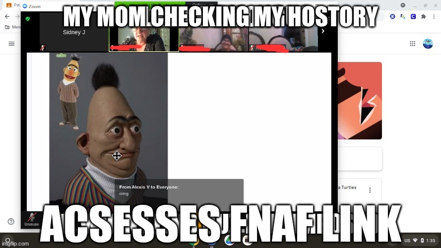 e | MY MOM CHECKING MY HOSTORY; ACSESSES FNAF LINK | image tagged in sesame street - angry bert | made w/ Imgflip meme maker