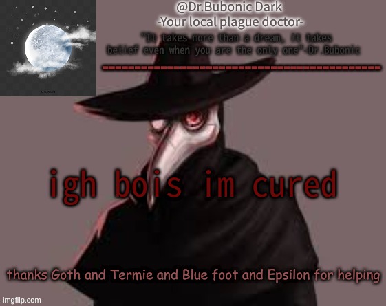 Bubonics Hot plague doctor temp | igh bois im cured; thanks Goth and Termie and Blue foot and Epsilon for helping | image tagged in bubonics hot plague doctor temp | made w/ Imgflip meme maker