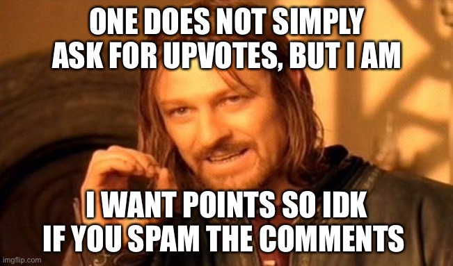 Points monster hungry! |  ONE DOES NOT SIMPLY ASK FOR UPVOTES, BUT I AM; I WANT POINTS SO IDK IF YOU SPAM THE COMMENTS | image tagged in memes,one does not simply | made w/ Imgflip meme maker