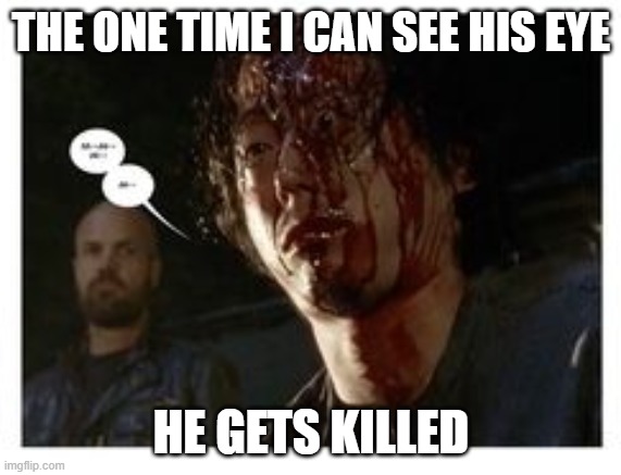 Wow |  THE ONE TIME I CAN SEE HIS EYE; HE GETS KILLED | image tagged in rick and carl 3,glenn twd | made w/ Imgflip meme maker