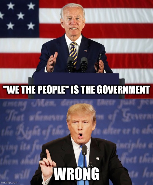 He actually said that | "WE THE PEOPLE" IS THE GOVERNMENT; WRONG | image tagged in joe biden podium,donald trump wrong | made w/ Imgflip meme maker