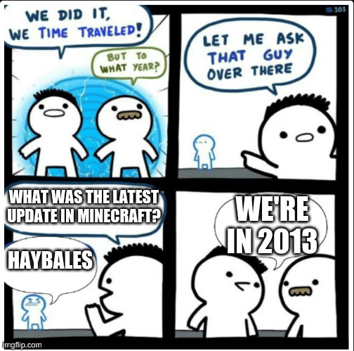 those were the days | WHAT WAS THE LATEST UPDATE IN MINECRAFT? WE'RE IN 2013; HAYBALES | image tagged in time travel,minecraft | made w/ Imgflip meme maker