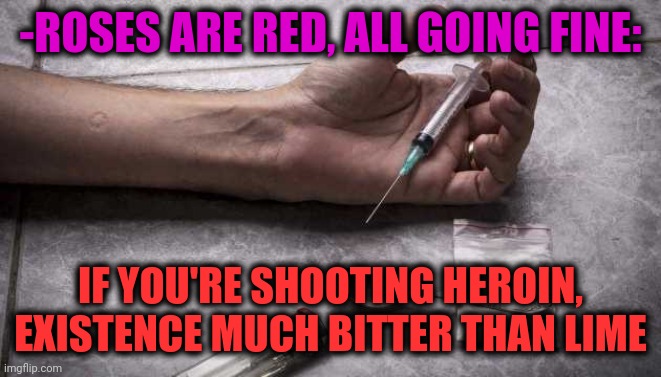 -Propaganda of health. | -ROSES ARE RED, ALL GOING FINE:; IF YOU'RE SHOOTING HEROIN, EXISTENCE MUCH BITTER THAN LIME | image tagged in heroin,roses are red,this is fine blank,lime,bitter,existence | made w/ Imgflip meme maker