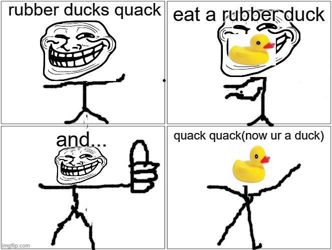 Blank Comic Panel 2x2 | rubber ducks quack; eat a rubber duck; and... quack quack(now ur a duck) | image tagged in memes,blank comic panel 2x2 | made w/ Imgflip meme maker