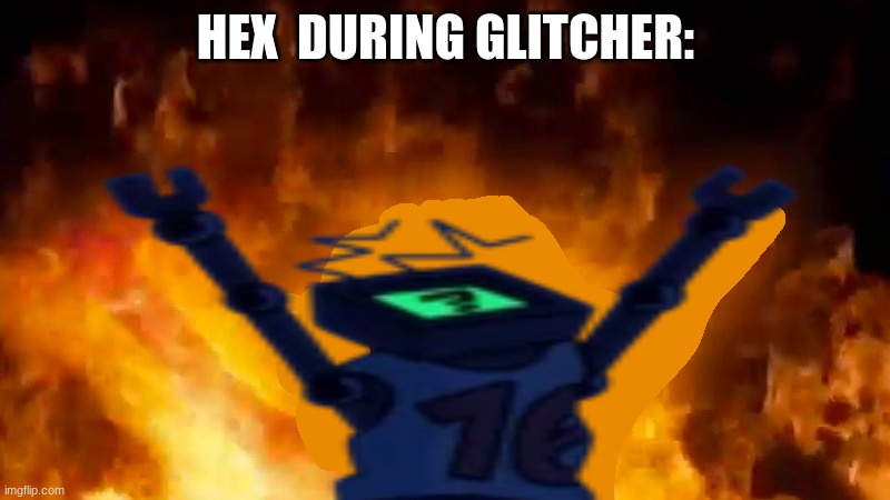 Hex burning fire meme | HEX  DURING GLITCHER: | image tagged in hex burning fire meme | made w/ Imgflip meme maker