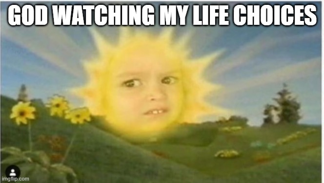 GOD WATCHING MY LIFE CHOICES | image tagged in god,memes,choices | made w/ Imgflip meme maker