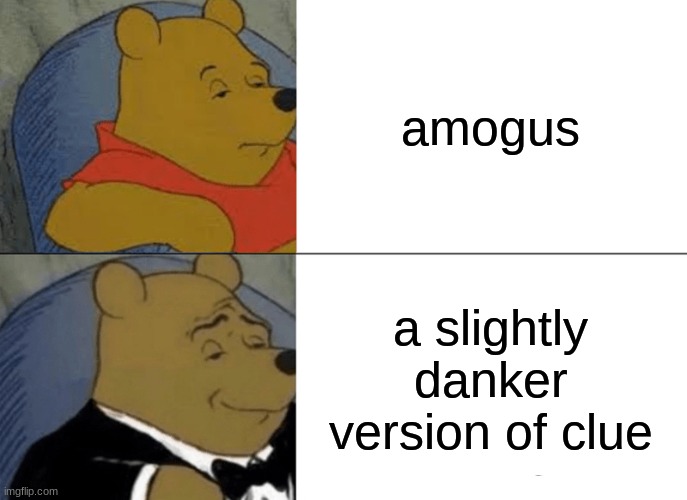 poo | amogus; a slightly danker version of clue | image tagged in memes,tuxedo winnie the pooh | made w/ Imgflip meme maker