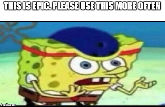 Epic new meme template | THIS IS EPIC. PLEASE USE THIS MORE OFTEN | image tagged in derp,confused | made w/ Imgflip meme maker