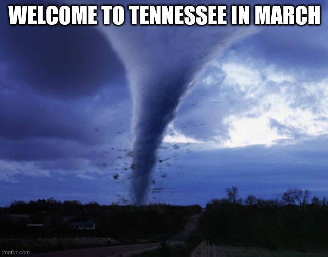 tornado | WELCOME TO TENNESSEE IN MARCH | image tagged in tornado | made w/ Imgflip meme maker