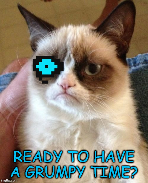 READY TO HAVE A GRUMPY TIME? | made w/ Imgflip meme maker