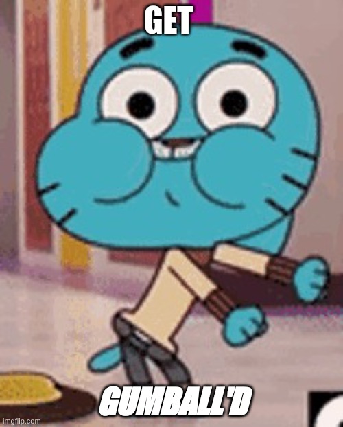 you have been gumball'd | GET; GUMBALL'D | image tagged in you have been gumball'd | made w/ Imgflip meme maker