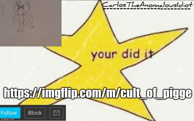 CarlosTheAnomalousIdiot's announcement template | https://imgflip.com/m/cult_of_pigge | image tagged in carlostheanomalousidiot's announcement template | made w/ Imgflip meme maker