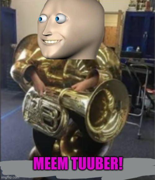 Man man joins the band | MEEM TUUBER! | image tagged in time to tuba dooba die,meme man,band,music | made w/ Imgflip meme maker