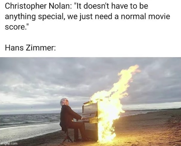 Hans Zimmer in general makes top quality scores, nothing can change that | image tagged in hans zimmer,christopher nolan,e,music score | made w/ Imgflip meme maker