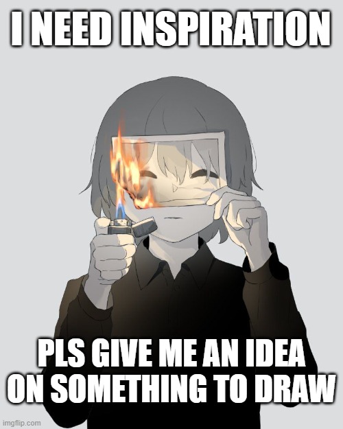 I NEED INSPIRATION; PLS GIVE ME AN IDEA ON SOMETHING TO DRAW | image tagged in anime wall punch | made w/ Imgflip meme maker