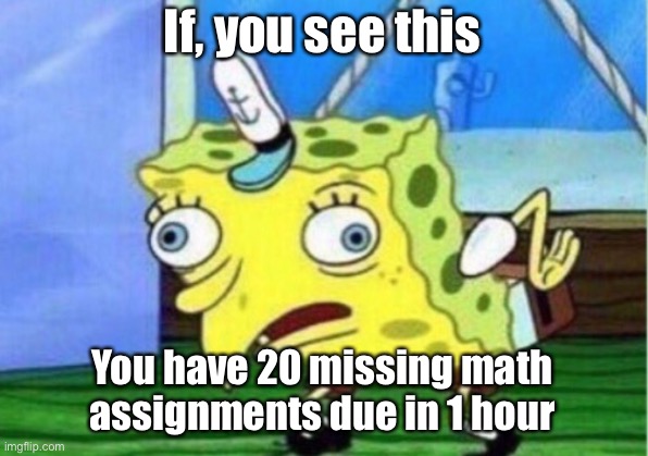 Warning | If, you see this; You have 20 missing math assignments due in 1 hour | image tagged in memes,mocking spongebob | made w/ Imgflip meme maker