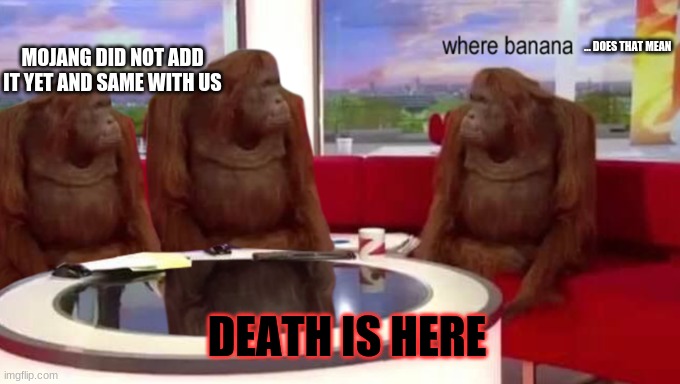 where banana | MOJANG DID NOT ADD IT YET AND SAME WITH US; ... DOES THAT MEAN; DEATH IS HERE | image tagged in where banana | made w/ Imgflip meme maker