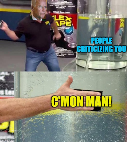 C'mon man! | PEOPLE CRITICIZING YOU; C'MON MAN! | image tagged in flex tape,joe biden,political meme,memes,c'mon man | made w/ Imgflip meme maker