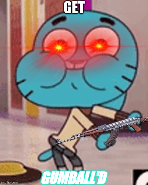 you have been gumball'd | GET; GUMBALL'D | image tagged in you have been gumball'd | made w/ Imgflip meme maker