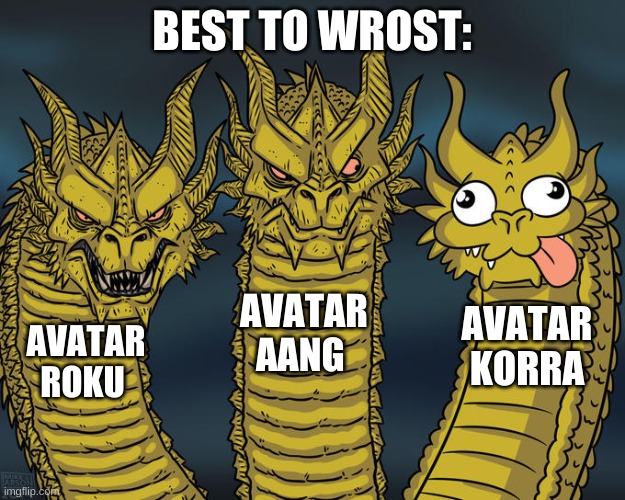 Three-headed Dragon | BEST TO WROST:; AVATAR AANG; AVATAR KORRA; AVATAR ROKU | image tagged in three-headed dragon | made w/ Imgflip meme maker