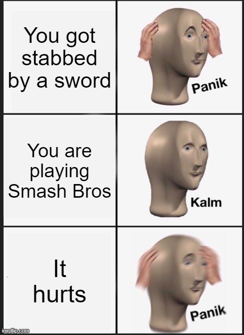 Yes | You got stabbed by a sword; You are playing Smash Bros; It hurts | image tagged in memes,panik kalm panik | made w/ Imgflip meme maker