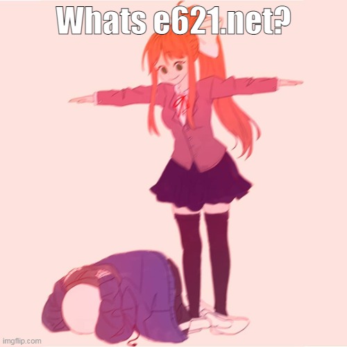 :/ | Whats e621.net? | image tagged in monika t-posing on sans | made w/ Imgflip meme maker