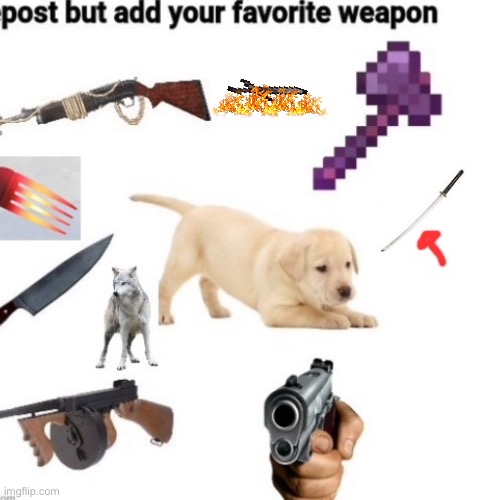 Repost but add your favorite weapon | image tagged in meme chain | made w/ Imgflip meme maker