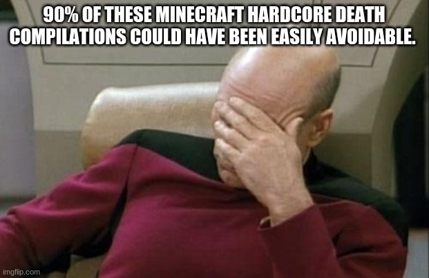 From failing to use shields, to forgetting to equip elytra, to punching iron golems without pilars. | 90% OF THESE MINECRAFT HARDCORE DEATH COMPILATIONS COULD HAVE BEEN EASILY AVOIDABLE. | image tagged in memes,captain picard facepalm,dumb ways to die,death,minecraft,compilations | made w/ Imgflip meme maker