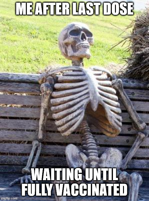 Waiting Skeleton Meme | ME AFTER LAST DOSE; WAITING UNTIL FULLY VACCINATED | image tagged in memes,waiting skeleton | made w/ Imgflip meme maker