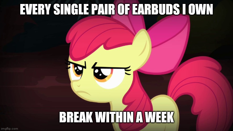 broken earbuds | EVERY SINGLE PAIR OF EARBUDS I OWN; BREAK WITHIN A WEEK | image tagged in angry applebloom | made w/ Imgflip meme maker