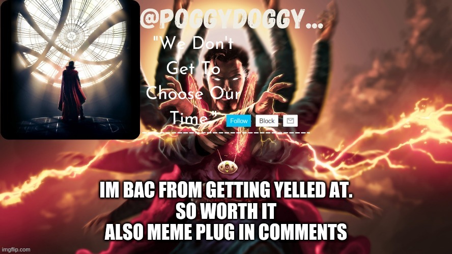 Poggydoggy temp | IM BAC FROM GETTING YELLED AT.
SO WORTH IT
ALSO MEME PLUG IN COMMENTS | image tagged in poggydoggy temp | made w/ Imgflip meme maker