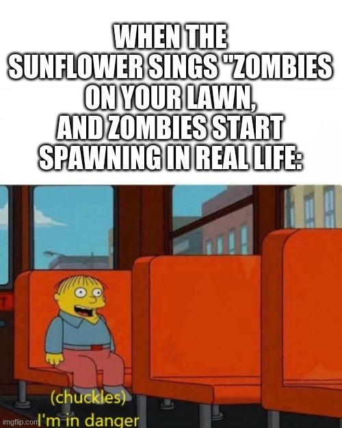 Brains | WHEN THE SUNFLOWER SINGS "ZOMBIES ON YOUR LAWN, AND ZOMBIES START SPAWNING IN REAL LIFE: | image tagged in chuckles i m in danger | made w/ Imgflip meme maker