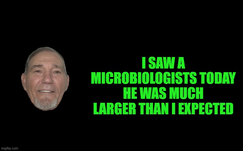 microbiologist | I SAW A MICROBIOLOGISTS TODAY HE WAS MUCH LARGER THAN I EXPECTED | image tagged in kewlew,kewlew joke | made w/ Imgflip meme maker