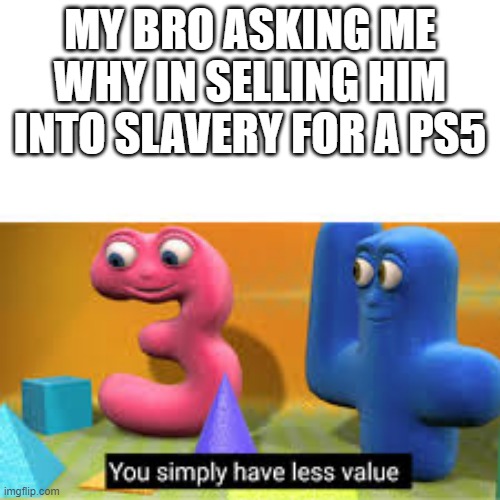 oof | MY BRO ASKING ME WHY IN SELLING HIM INTO SLAVERY FOR A PS5 | image tagged in you simply have less value | made w/ Imgflip meme maker