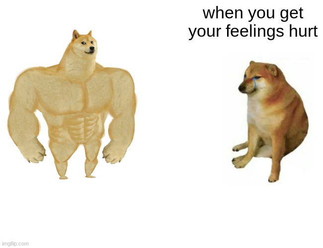 Buff Doge vs. Cheems | when you get your feelings hurt | image tagged in memes,buff doge vs cheems | made w/ Imgflip meme maker