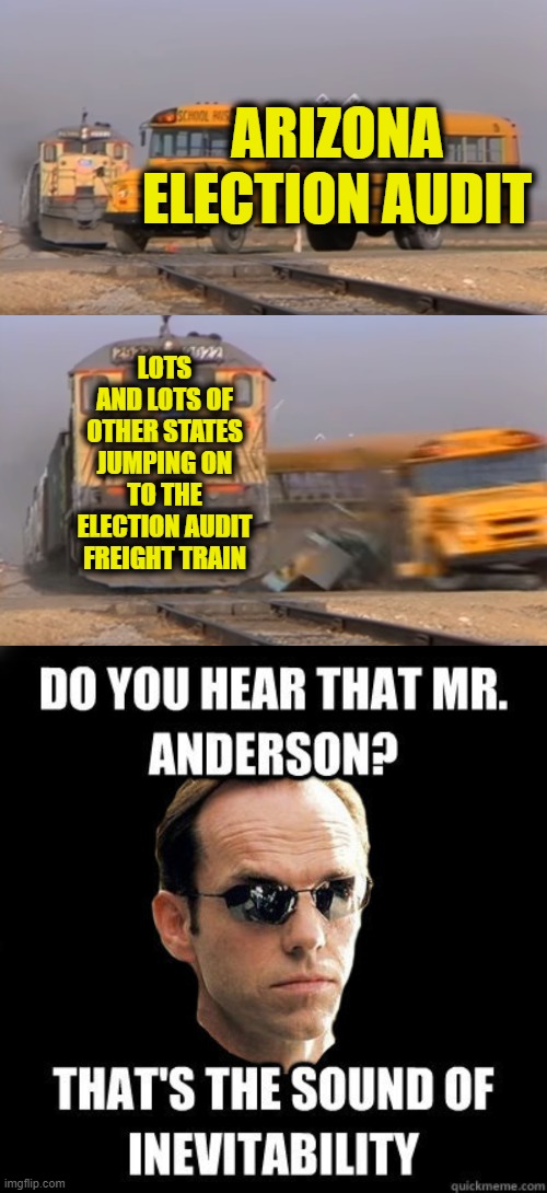 Do you Hear That, Mr. Anderson? | ARIZONA ELECTION AUDIT; LOTS AND LOTS OF OTHER STATES JUMPING ON TO THE ELECTION AUDIT FREIGHT TRAIN | image tagged in a train hitting a school bus | made w/ Imgflip meme maker